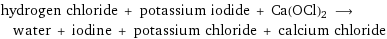 hydrogen chloride + potassium iodide + Ca(OCl)2 ⟶ water + iodine + potassium chloride + calcium chloride