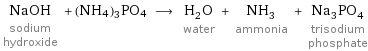 NaOH sodium hydroxide + (NH4)3PO4 ⟶ H_2O water + NH_3 ammonia + Na_3PO_4 trisodium phosphate