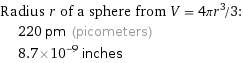 Radius r of a sphere from V = 4πr^3/3:  | 220 pm (picometers)  | 8.7×10^-9 inches