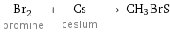 Br_2 bromine + Cs cesium ⟶ CH_3BrS