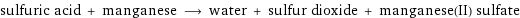 sulfuric acid + manganese ⟶ water + sulfur dioxide + manganese(II) sulfate