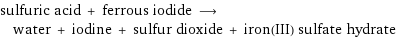 sulfuric acid + ferrous iodide ⟶ water + iodine + sulfur dioxide + iron(III) sulfate hydrate