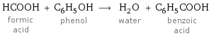 HCOOH formic acid + C_6H_5OH phenol ⟶ H_2O water + C_6H_5COOH benzoic acid