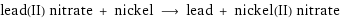 lead(II) nitrate + nickel ⟶ lead + nickel(II) nitrate