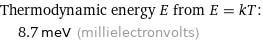 Thermodynamic energy E from E = kT:  | 8.7 meV (millielectronvolts)