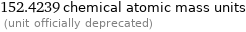 152.4239 chemical atomic mass units  (unit officially deprecated)