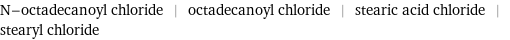 N-octadecanoyl chloride | octadecanoyl chloride | stearic acid chloride | stearyl chloride