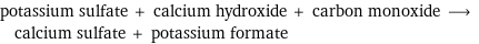 potassium sulfate + calcium hydroxide + carbon monoxide ⟶ calcium sulfate + potassium formate