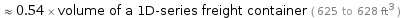  ≈ 0.54 × volume of a 1D-series freight container ( 625 to 628 ft^3 )