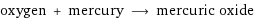 oxygen + mercury ⟶ mercuric oxide