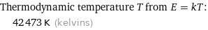 Thermodynamic temperature T from E = kT:  | 42473 K (kelvins)