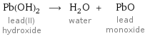 Pb(OH)_2 lead(II) hydroxide ⟶ H_2O water + PbO lead monoxide