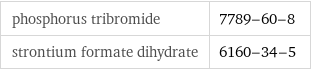 phosphorus tribromide | 7789-60-8 strontium formate dihydrate | 6160-34-5