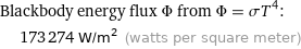 Blackbody energy flux Φ from Φ = σT^4:  | 173274 W/m^2 (watts per square meter)