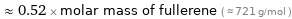  ≈ 0.52 × molar mass of fullerene ( ≈ 721 g/mol )