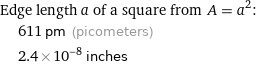 Edge length a of a square from A = a^2:  | 611 pm (picometers)  | 2.4×10^-8 inches