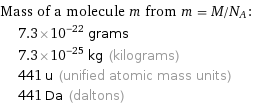 Mass of a molecule m from m = M/N_A:  | 7.3×10^-22 grams  | 7.3×10^-25 kg (kilograms)  | 441 u (unified atomic mass units)  | 441 Da (daltons)