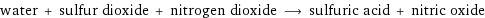 water + sulfur dioxide + nitrogen dioxide ⟶ sulfuric acid + nitric oxide