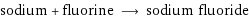 sodium + fluorine ⟶ sodium fluoride