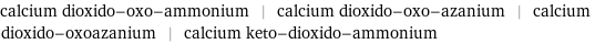calcium dioxido-oxo-ammonium | calcium dioxido-oxo-azanium | calcium dioxido-oxoazanium | calcium keto-dioxido-ammonium