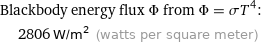 Blackbody energy flux Φ from Φ = σT^4:  | 2806 W/m^2 (watts per square meter)