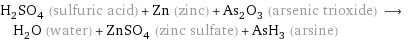 H_2SO_4 (sulfuric acid) + Zn (zinc) + As_2O_3 (arsenic trioxide) ⟶ H_2O (water) + ZnSO_4 (zinc sulfate) + AsH_3 (arsine)