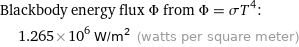 Blackbody energy flux Φ from Φ = σT^4:  | 1.265×10^6 W/m^2 (watts per square meter)