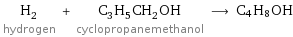 H_2 hydrogen + C_3H_5CH_2OH cyclopropanemethanol ⟶ C4H8OH