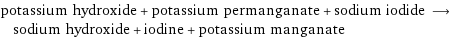 potassium hydroxide + potassium permanganate + sodium iodide ⟶ sodium hydroxide + iodine + potassium manganate