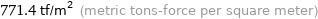 771.4 tf/m^2 (metric tons-force per square meter)