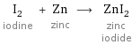 I_2 iodine + Zn zinc ⟶ ZnI_2 zinc iodide