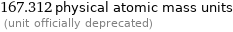 167.312 physical atomic mass units  (unit officially deprecated)