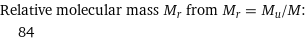 Relative molecular mass M_r from M_r = M_u/M:  | 84