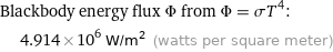 Blackbody energy flux Φ from Φ = σT^4:  | 4.914×10^6 W/m^2 (watts per square meter)