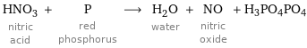 HNO_3 nitric acid + P red phosphorus ⟶ H_2O water + NO nitric oxide + H3PO4PO4