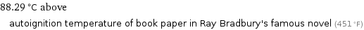 88.29 °C above autoignition temperature of book paper in Ray Bradbury's famous novel (451 °F)