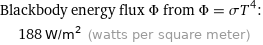 Blackbody energy flux Φ from Φ = σT^4:  | 188 W/m^2 (watts per square meter)