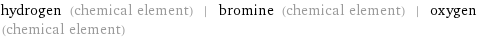 hydrogen (chemical element) | bromine (chemical element) | oxygen (chemical element)