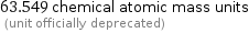 63.549 chemical atomic mass units  (unit officially deprecated)