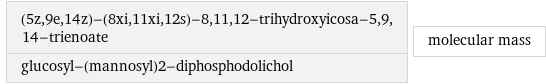 (5z, 9e, 14z)-(8xi, 11xi, 12s)-8, 11, 12-trihydroxyicosa-5, 9, 14-trienoate glucosyl-(mannosyl)2-diphosphodolichol | molecular mass