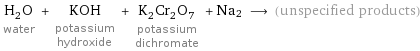 H_2O water + KOH potassium hydroxide + K_2Cr_2O_7 potassium dichromate + Na2 ⟶ (unspecified products)