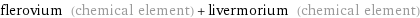 flerovium (chemical element) + livermorium (chemical element)