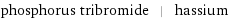 phosphorus tribromide | hassium