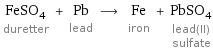 FeSO_4 duretter + Pb lead ⟶ Fe iron + PbSO_4 lead(II) sulfate