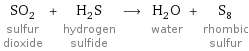 SO_2 sulfur dioxide + H_2S hydrogen sulfide ⟶ H_2O water + S_8 rhombic sulfur