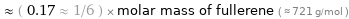  ≈ ( 0.17 ≈ 1/6 ) × molar mass of fullerene ( ≈ 721 g/mol )