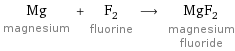 Mg magnesium + F_2 fluorine ⟶ MgF_2 magnesium fluoride