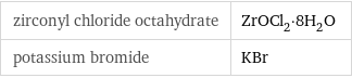 zirconyl chloride octahydrate | ZrOCl_2·8H_2O potassium bromide | KBr