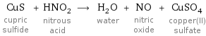 CuS cupric sulfide + HNO_2 nitrous acid ⟶ H_2O water + NO nitric oxide + CuSO_4 copper(II) sulfate