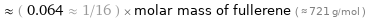  ≈ ( 0.064 ≈ 1/16 ) × molar mass of fullerene ( ≈ 721 g/mol )